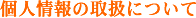 個人情報の取り扱いについて